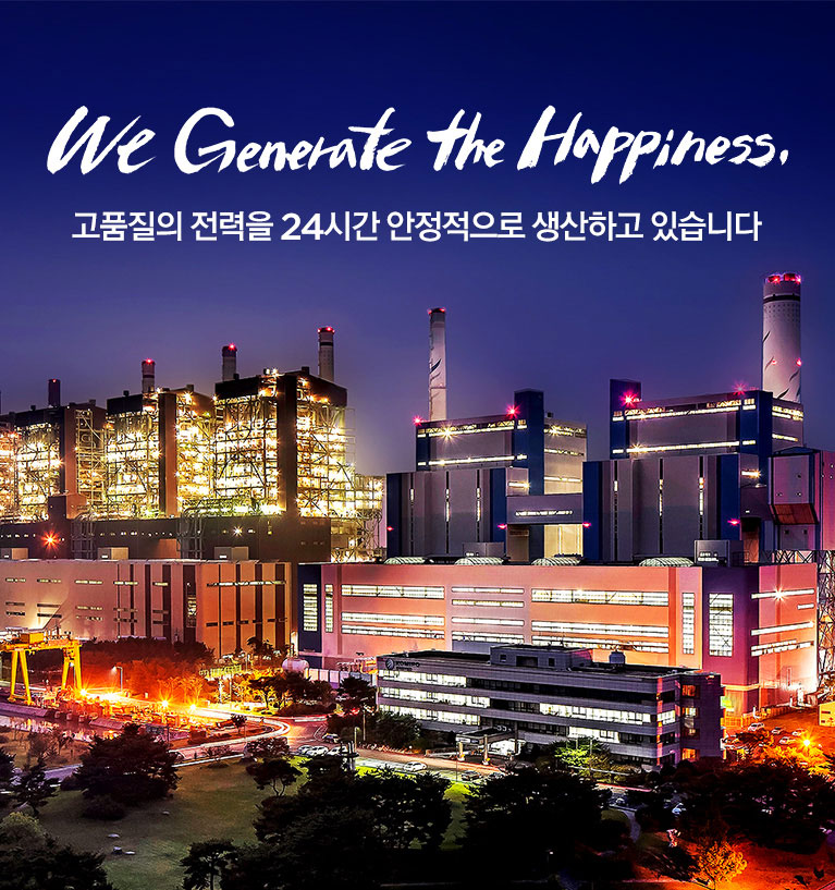 <p>We Generate the Happiness</p><p>고품질의 전력을 24시간 안정적으로 생산하고 있습니다</p>