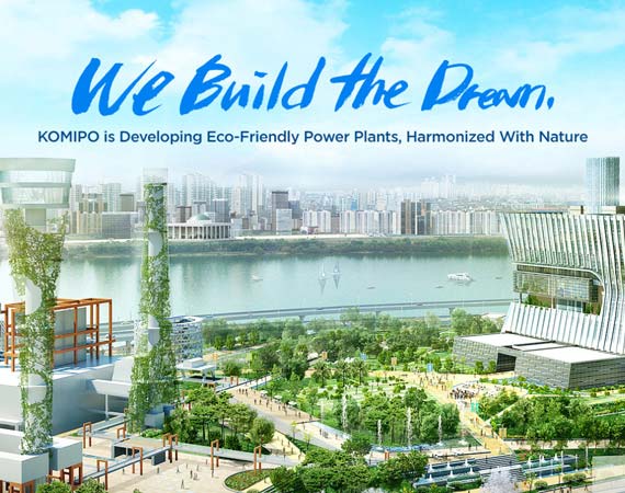 <p>We Build the Dream,</p><p>KOMIPO is Developing Eco-Friendly Power Plants, Harmonized With Nature<br></p>