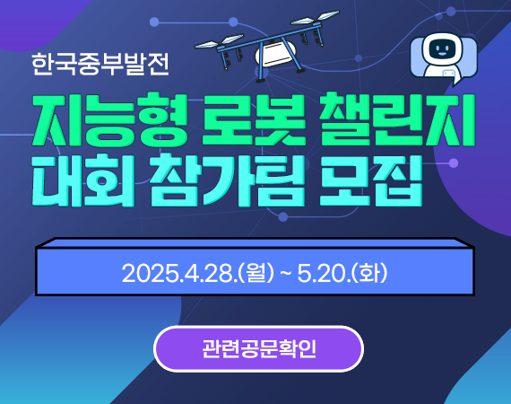 <p>한국중부발전 지능형 로봇 챌린지 대회 참가팀 모집 2025.4.28.(월) ~ 5.20.(화)&nbsp;</p>