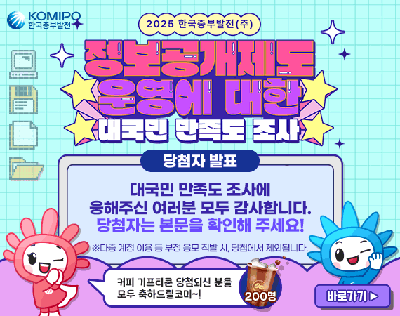 <p style="color: rgb(102, 102, 102); font-family: &quot;malgun Gothic&quot;;">2025 한국중부발전 정보공개제도 운영에 대한 대국민 만족도 조사</p><p style="color: rgb(102, 102, 102); font-family: &quot;malgun Gothic&quot;;">당첨자 발표 대국민 만족도 조사에 응해주신 여러분 모두 감사합니다.</p><p style="color: rgb(102, 102, 102); font-family: &quot;malgun Gothic&quot;;">당첨자는 본문을 확인해주세요!</p><p style="color: rgb(102, 102, 102); font-family: &quot;malgun Gothic&quot;;">다중 계정 이용 등 부정 응모 적발 시, 당첨에서 제외됩니다.</p><p style="color: rgb(102, 102, 102); font-family: &quot;malgun Gothic&quot;;">커피 기프티콘 당첨되신 분들 모두 축하드릴코미 바로가기</p>
